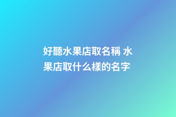 好聽水果店取名稱 水果店取什么樣的名字-第1張-店鋪起名-玄機派